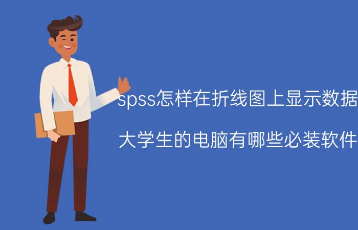 spss怎样在折线图上显示数据 大学生的电脑有哪些必装软件？